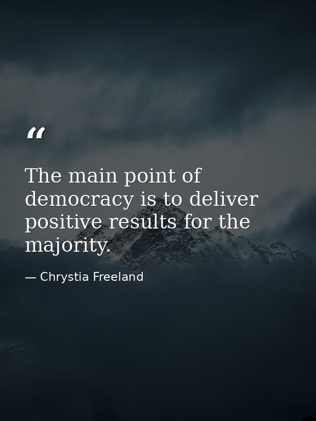 The main point of democracy is to deliver positive results for the majority. — Chrystia Freeland