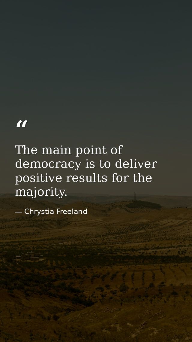 The main point of democracy is to deliver positive results for the majority. — Chrystia Freeland