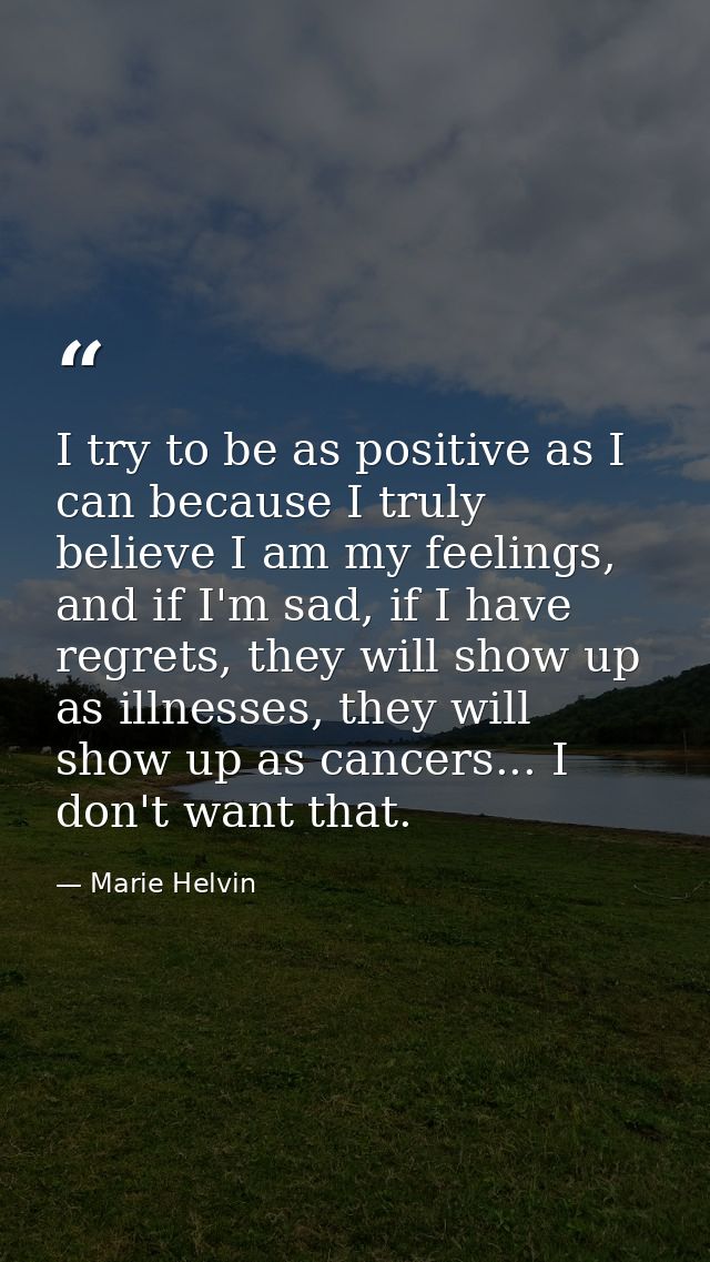 I try to be as positive as I can because I truly believe I am my feelings, and if I'm sad, if I have regrets, they will  — Marie Helvin