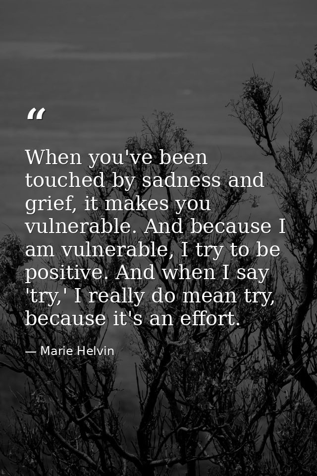When you've been touched by sadness and grief, it makes you vulnerable. And because I am vulnerable, I try to be positiv — Marie Helvin