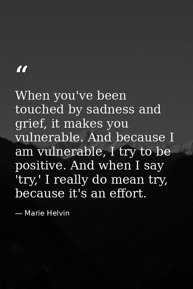 When you've been touched by sadness and grief, it makes you vulnerable. And because I am vulnerable, I try to be positiv — Marie Helvin