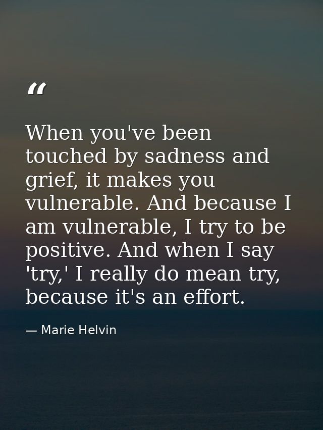 When you've been touched by sadness and grief, it makes you vulnerable. And because I am vulnerable, I try to be positiv — Marie Helvin