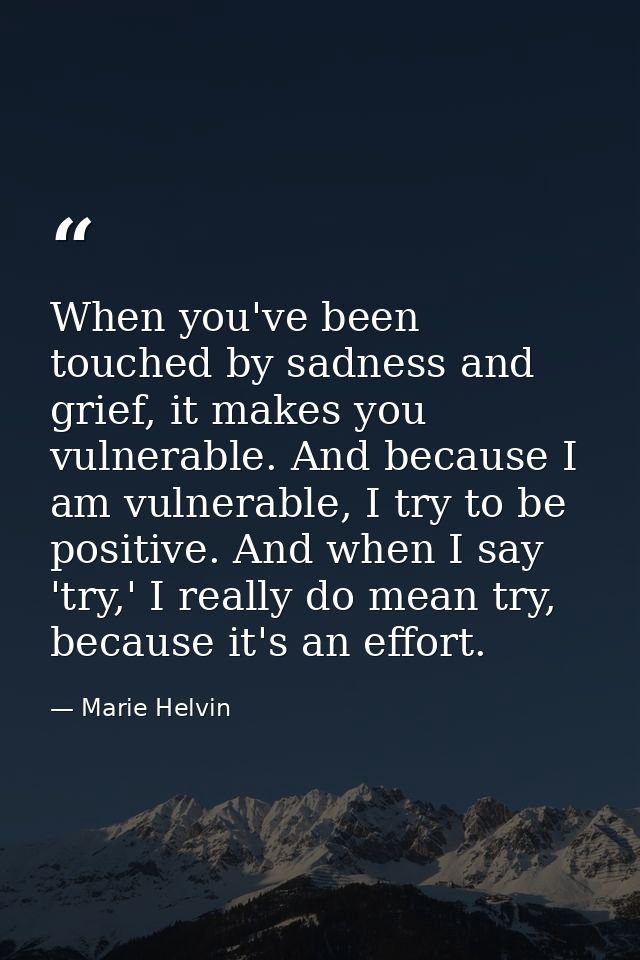 When you've been touched by sadness and grief, it makes you vulnerable. And because I am vulnerable, I try to be positiv — Marie Helvin