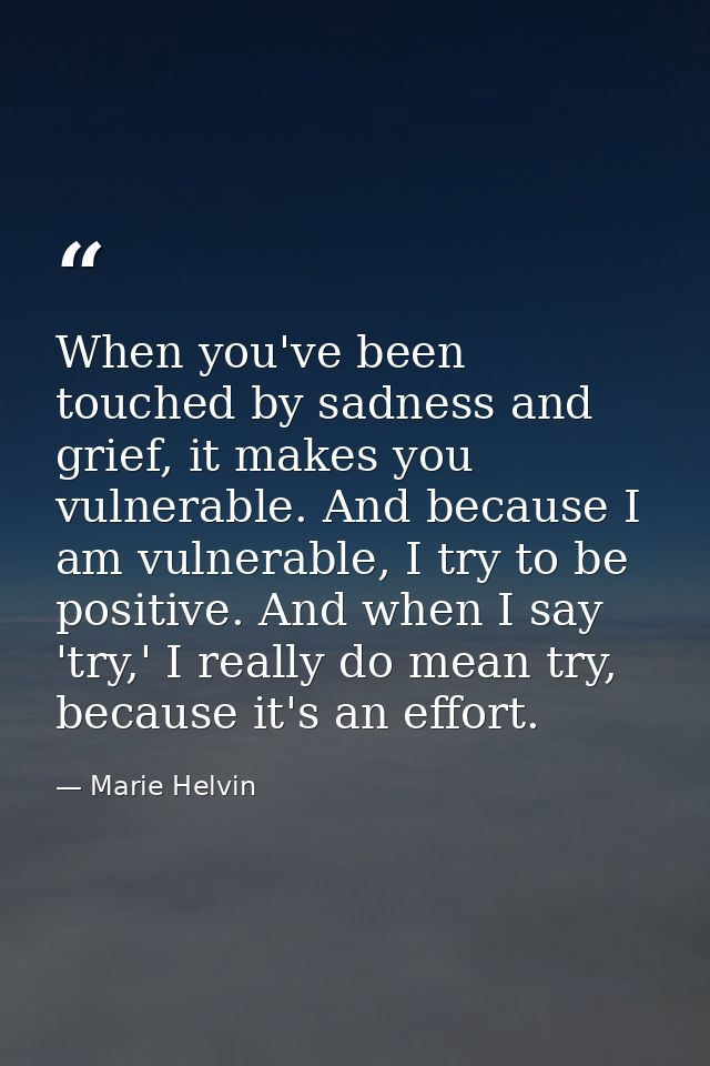 When you've been touched by sadness and grief, it makes you vulnerable. And because I am vulnerable, I try to be positiv — Marie Helvin