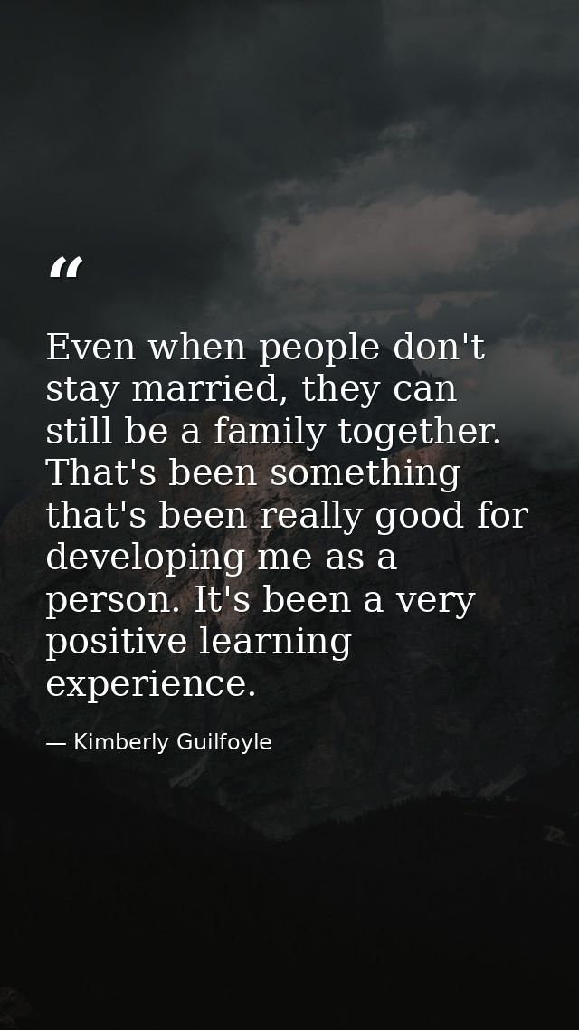 Even when people don't stay married, they can still be a family together. That's been something that's been really good  — Kimberly Guilfoyle