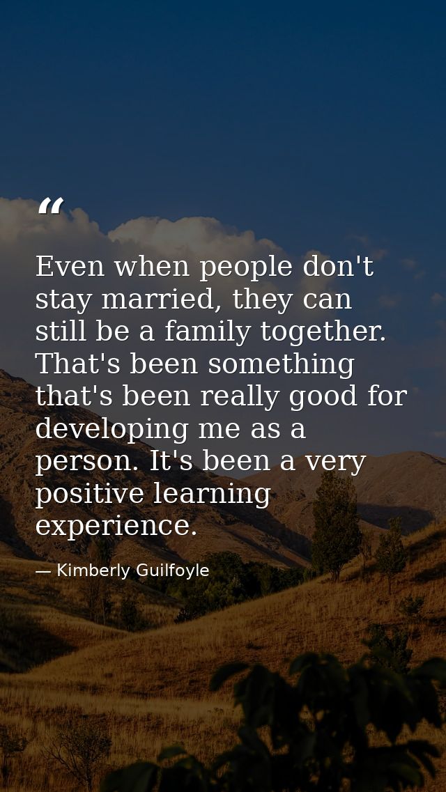 Even when people don't stay married, they can still be a family together. That's been something that's been really good  — Kimberly Guilfoyle