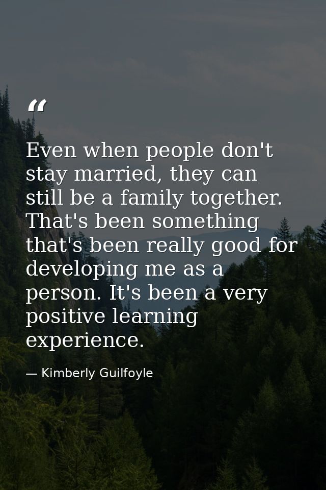 Even when people don't stay married, they can still be a family together. That's been something that's been really good  — Kimberly Guilfoyle