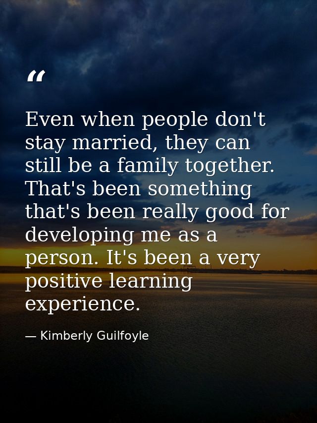 Even when people don't stay married, they can still be a family together. That's been something that's been really good  — Kimberly Guilfoyle