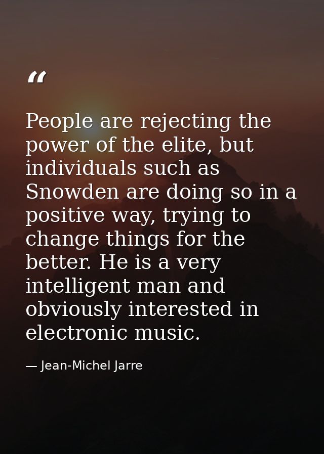 People are rejecting the power of the elite, but individuals such as Snowden are doing so in a positive way, trying to c — Jean-Michel Jarre