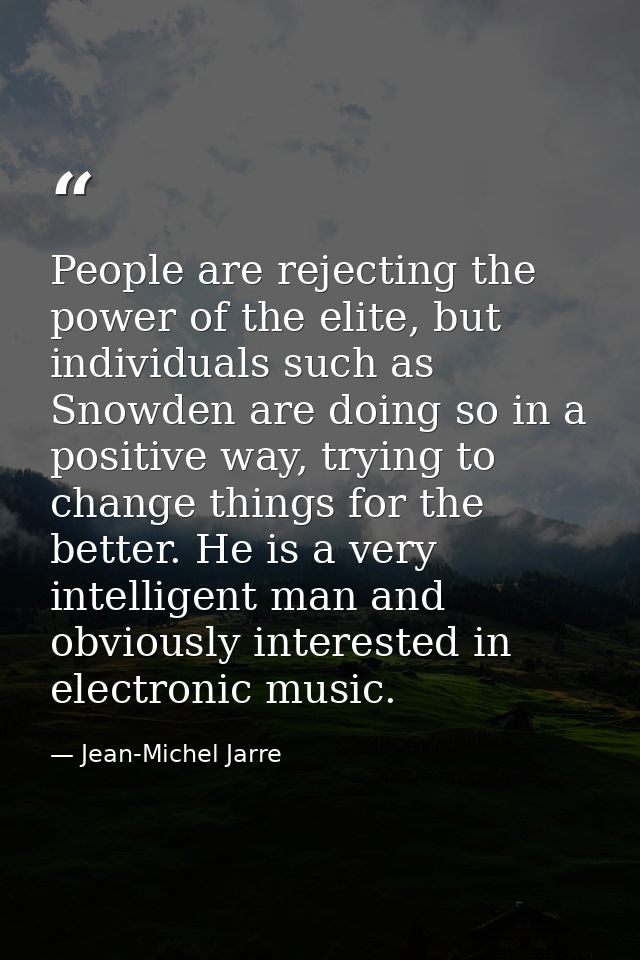 People are rejecting the power of the elite, but individuals such as Snowden are doing so in a positive way, trying to c — Jean-Michel Jarre