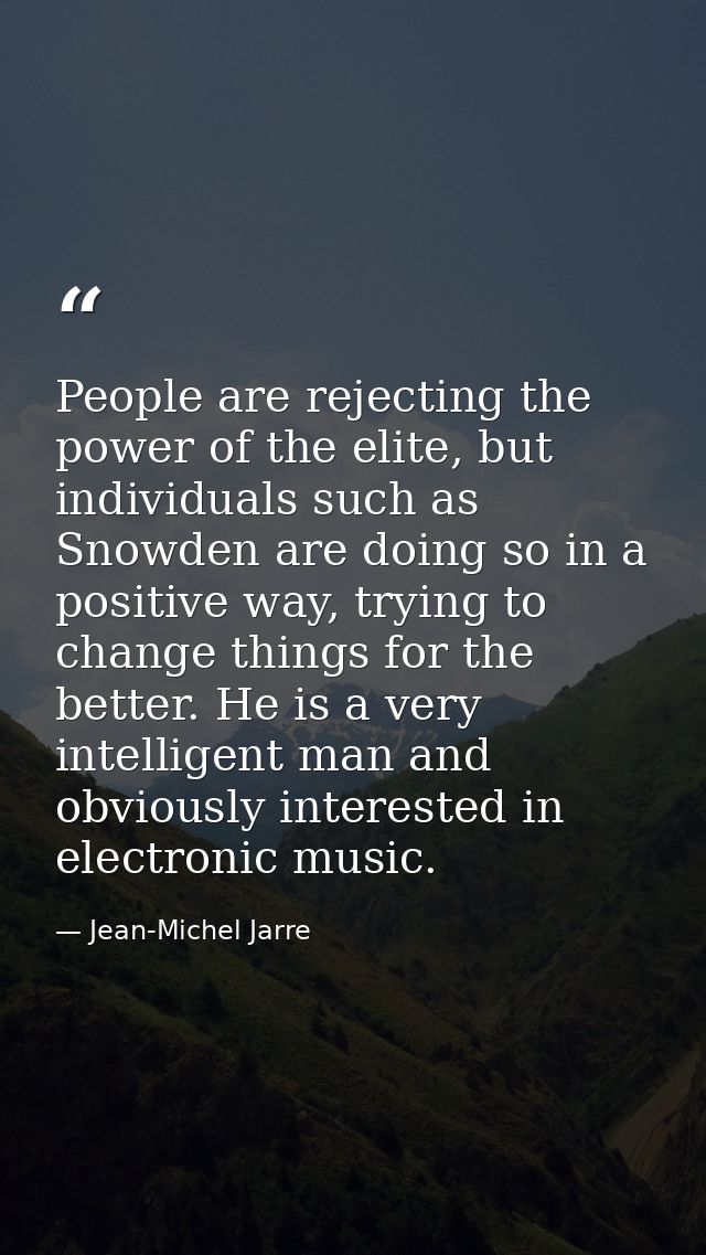 People are rejecting the power of the elite, but individuals such as Snowden are doing so in a positive way, trying to c — Jean-Michel Jarre