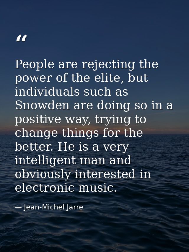 People are rejecting the power of the elite, but individuals such as Snowden are doing so in a positive way, trying to c — Jean-Michel Jarre