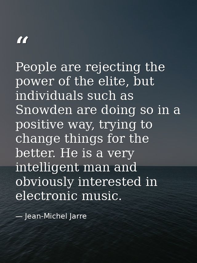 People are rejecting the power of the elite, but individuals such as Snowden are doing so in a positive way, trying to c — Jean-Michel Jarre