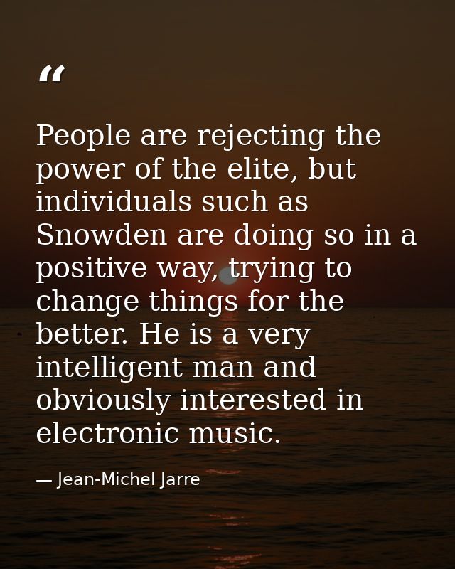 People are rejecting the power of the elite, but individuals such as Snowden are doing so in a positive way, trying to c — Jean-Michel Jarre