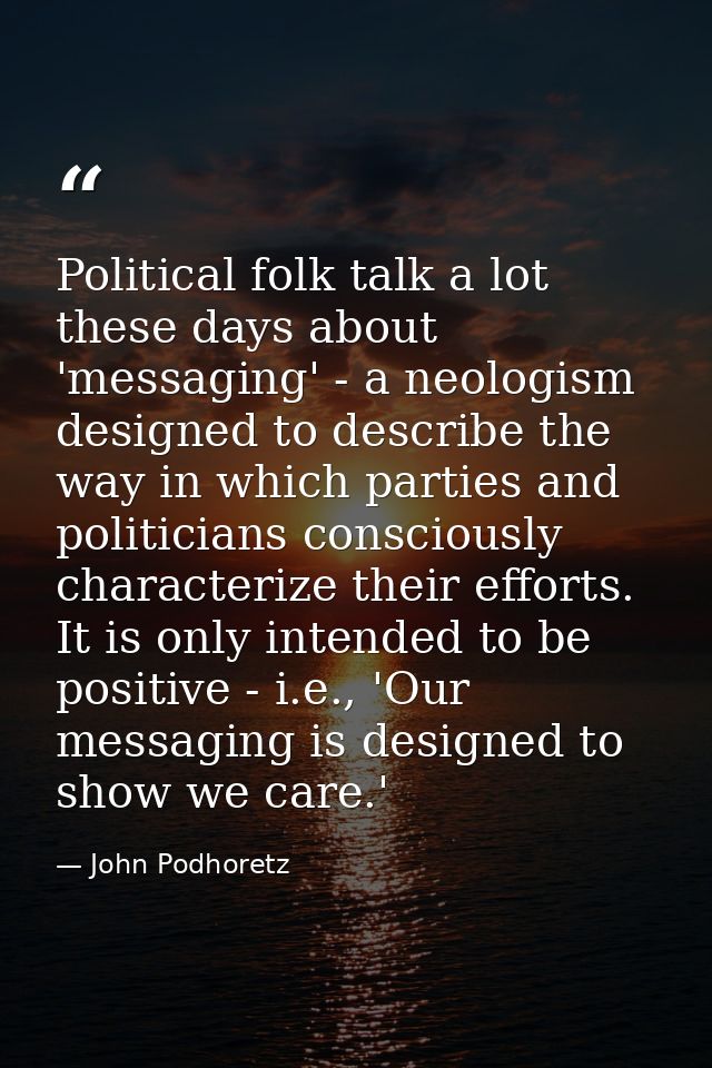 Political folk talk a lot these days about 'messaging' - a neologism designed to describe the way in which parties and p — John Podhoretz