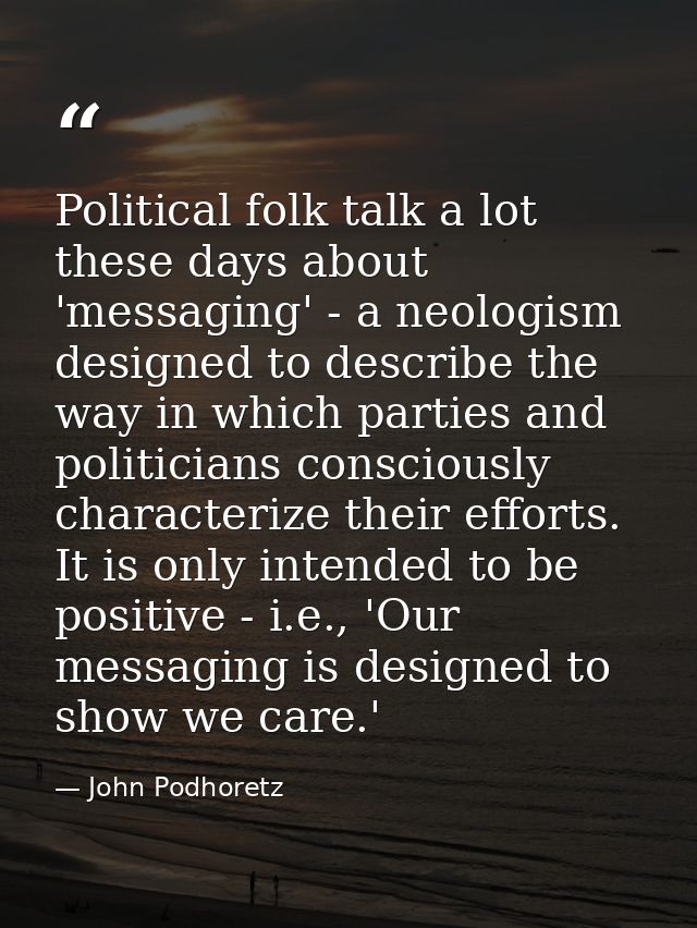 Political folk talk a lot these days about 'messaging' - a neologism designed to describe the way in which parties and p — John Podhoretz