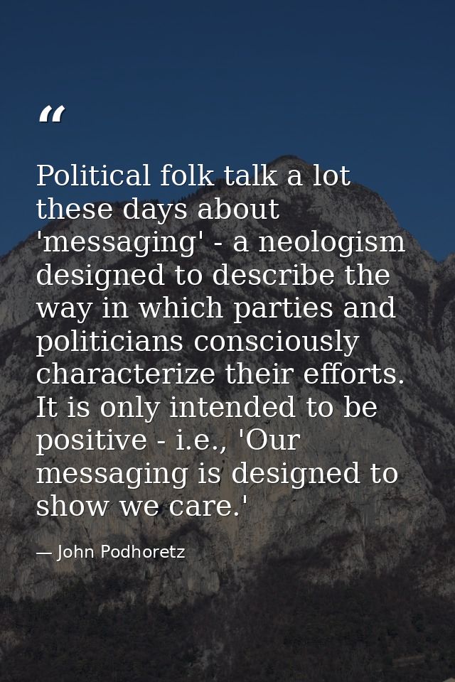 Political folk talk a lot these days about 'messaging' - a neologism designed to describe the way in which parties and p — John Podhoretz