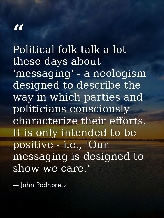 Political folk talk a lot these days about 'messaging' - a neologism designed to describe the way in which parties and p — John Podhoretz