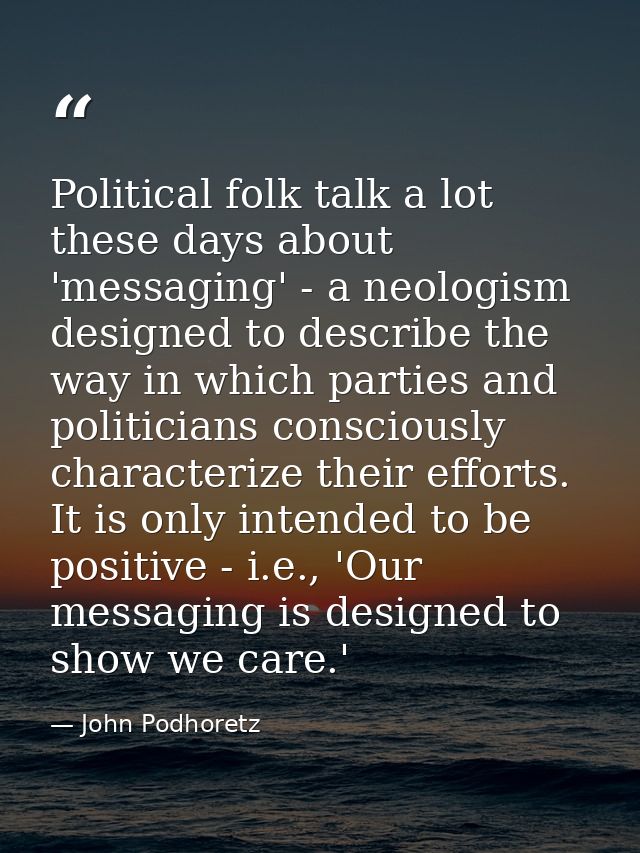 Political folk talk a lot these days about 'messaging' - a neologism designed to describe the way in which parties and p — John Podhoretz