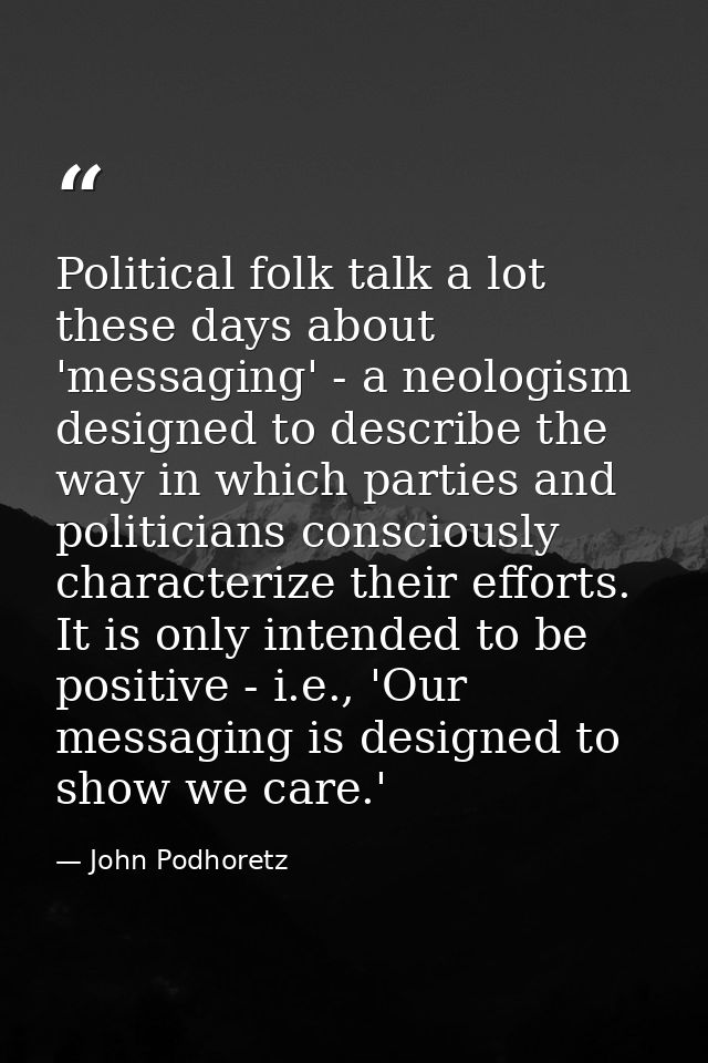 Political folk talk a lot these days about 'messaging' - a neologism designed to describe the way in which parties and p — John Podhoretz