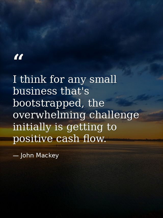 I think for any small business that's bootstrapped, the overwhelming challenge initially is getting to positive cash flo — John Mackey