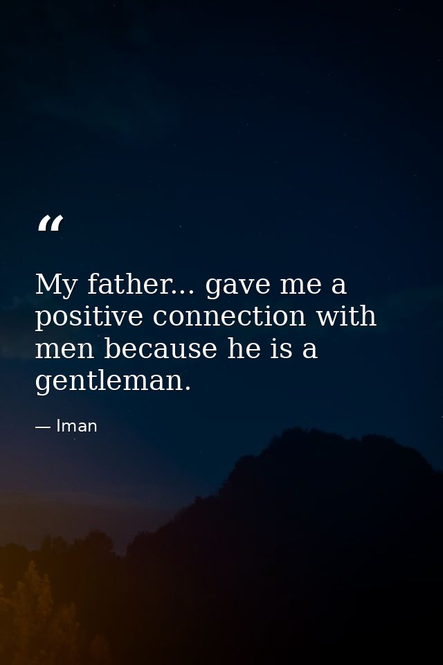 My father... gave me a positive connection with men because he is a gentleman. — Iman