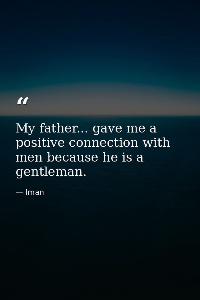 My father... gave me a positive connection with men because he is a gentleman. — Iman