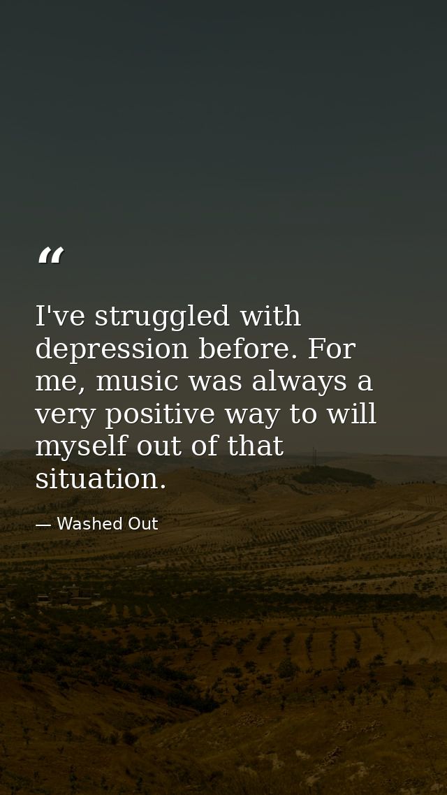 I've struggled with depression before. For me, music was always a very positive way to will myself out of that situation — Washed Out