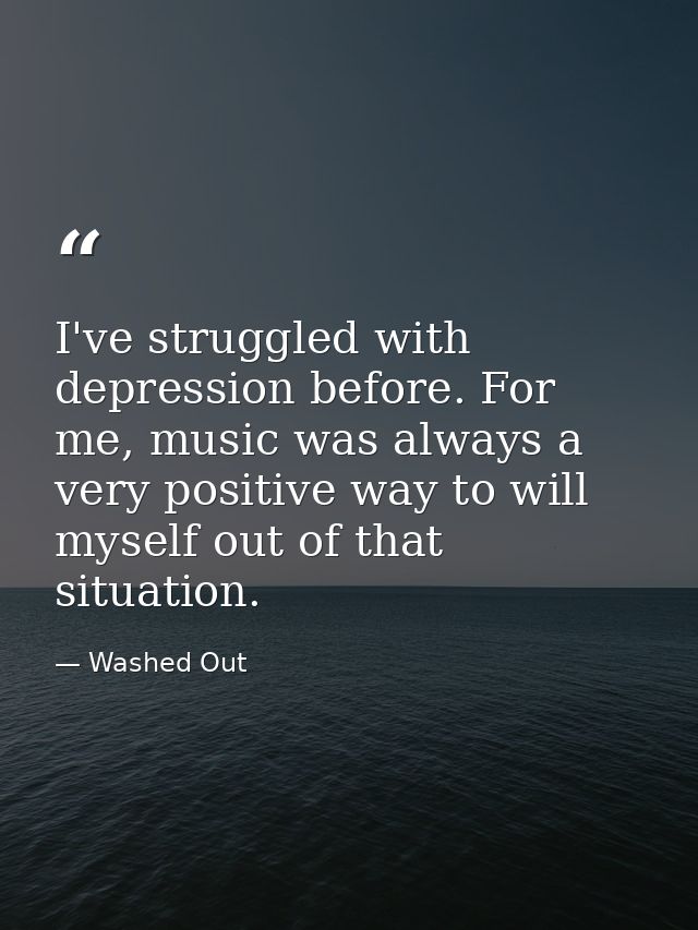 I've struggled with depression before. For me, music was always a very positive way to will myself out of that situation — Washed Out