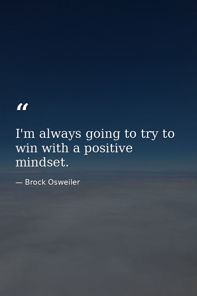 I'm always going to try to win with a positive mindset. — Brock Osweiler