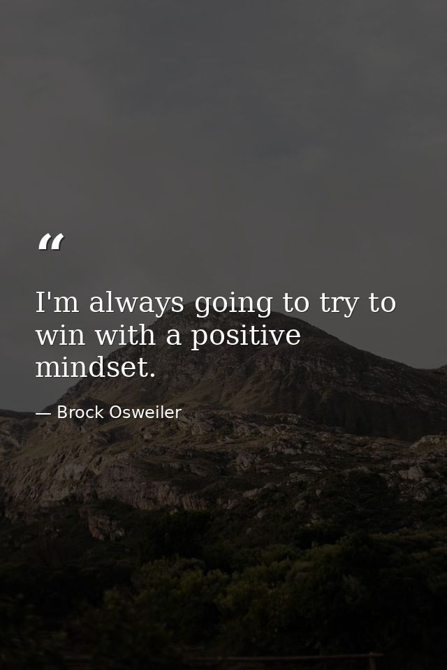 I'm always going to try to win with a positive mindset. — Brock Osweiler