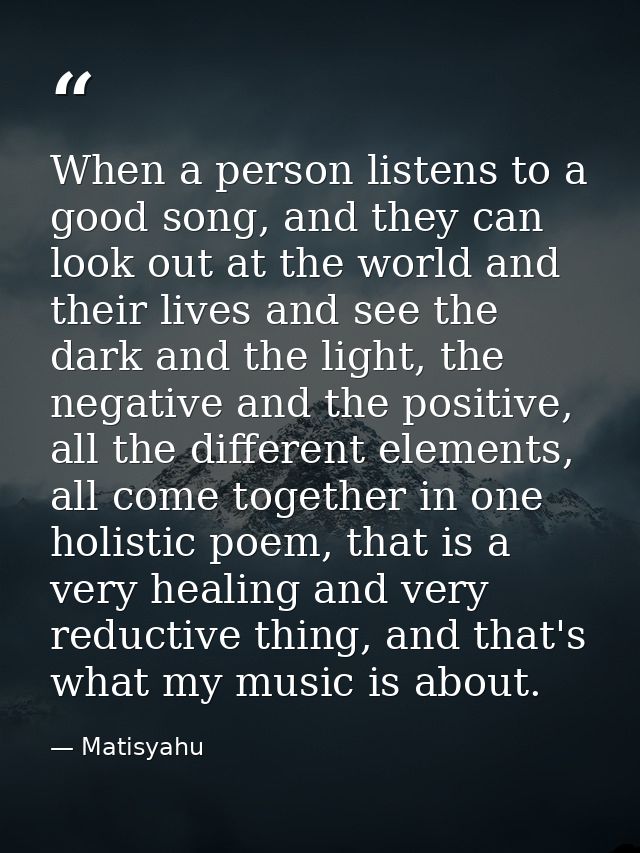 When a person listens to a good song, and they can look out at the world and their lives and see the dark and the light, — Matisyahu