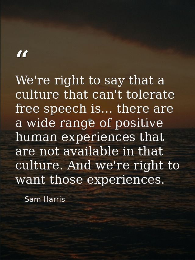 We're right to say that a culture that can't tolerate free speech is... there are a wide range of positive human experie — Sam Harris