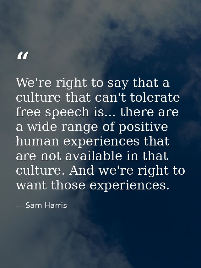 We're right to say that a culture that can't tolerate free speech is... there are a wide range of positive human experie — Sam Harris