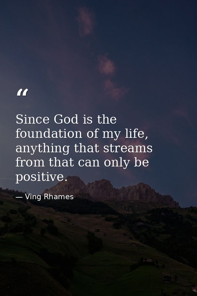 Since God is the foundation of my life, anything that streams from that can only be positive. — Ving Rhames