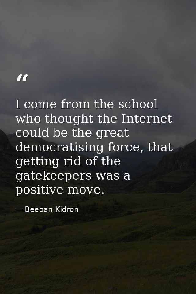 I come from the school who thought the Internet could be the great democratising force, that getting rid of the gatekeep — Beeban Kidron