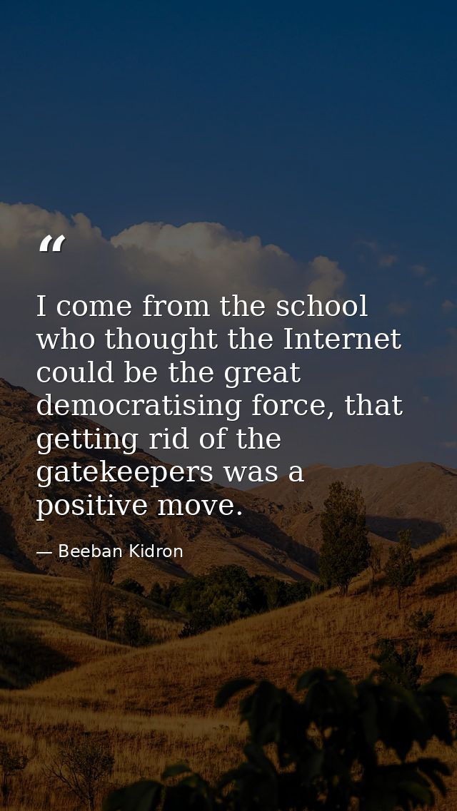 I come from the school who thought the Internet could be the great democratising force, that getting rid of the gatekeep — Beeban Kidron