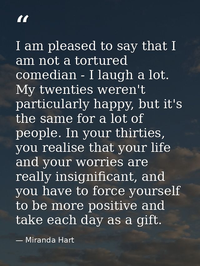 I am pleased to say that I am not a tortured comedian - I laugh a lot. My twenties weren't particularly happy, but it's  — Miranda Hart