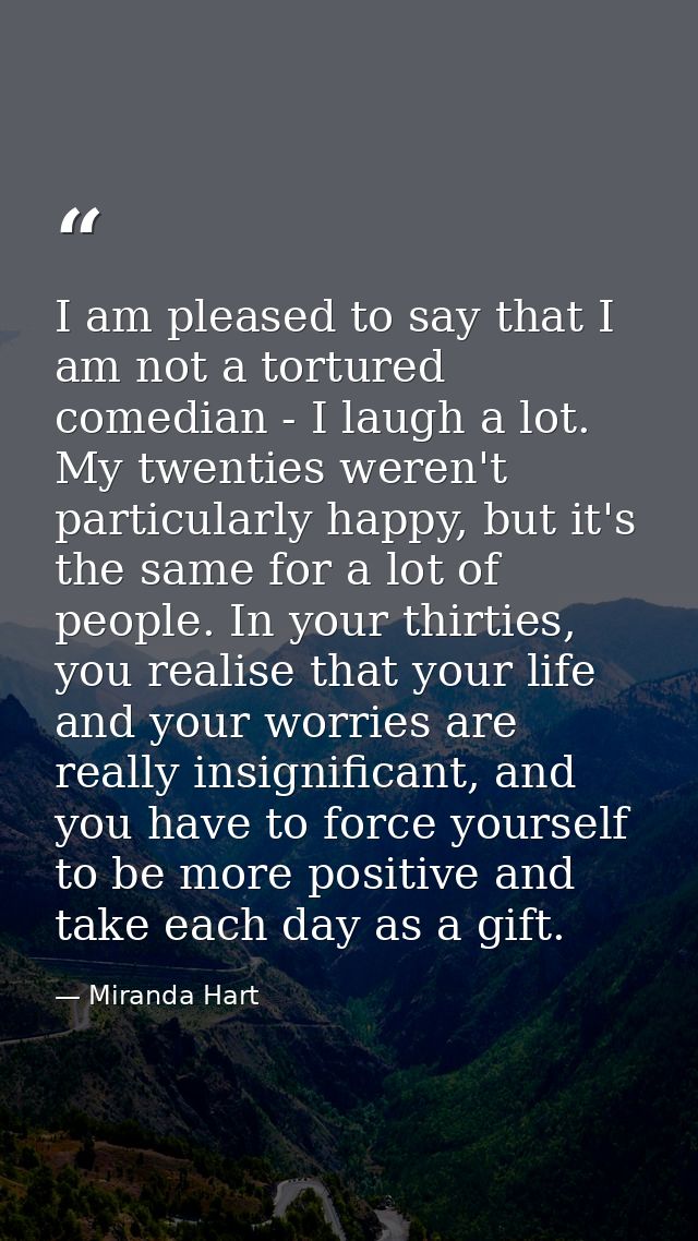 I am pleased to say that I am not a tortured comedian - I laugh a lot. My twenties weren't particularly happy, but it's  — Miranda Hart