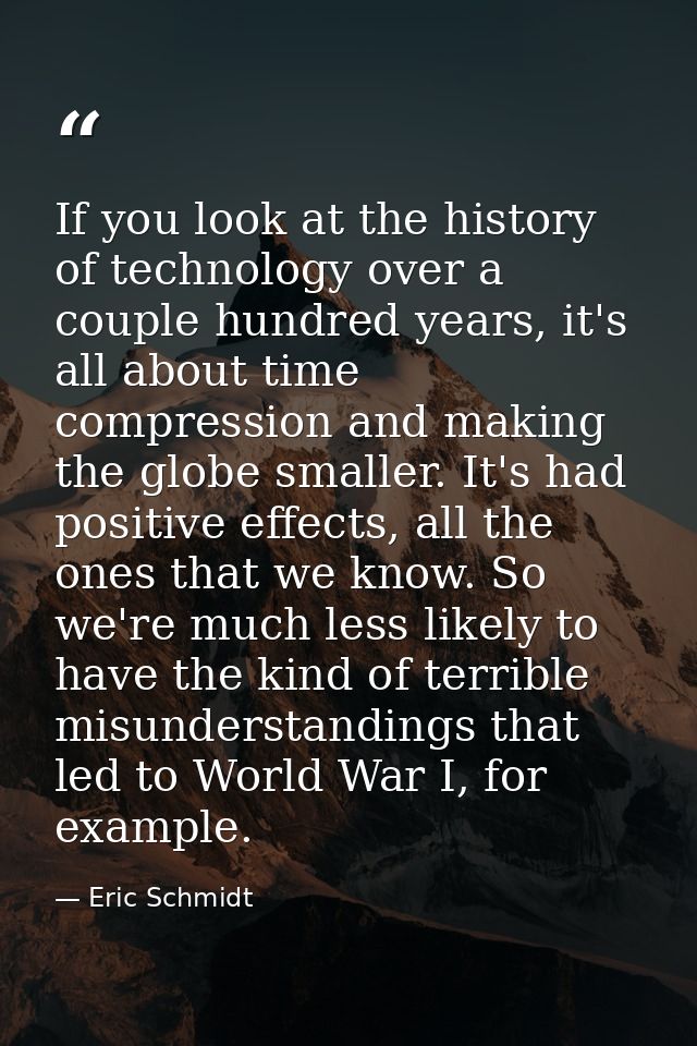 If you look at the history of technology over a couple hundred years, it's all about time compression and making the glo — Eric Schmidt