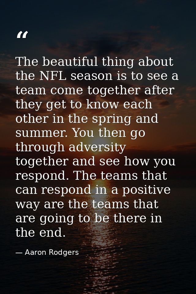 The beautiful thing about the NFL season is to see a team come together after they get to know each other in the spring  — Aaron Rodgers