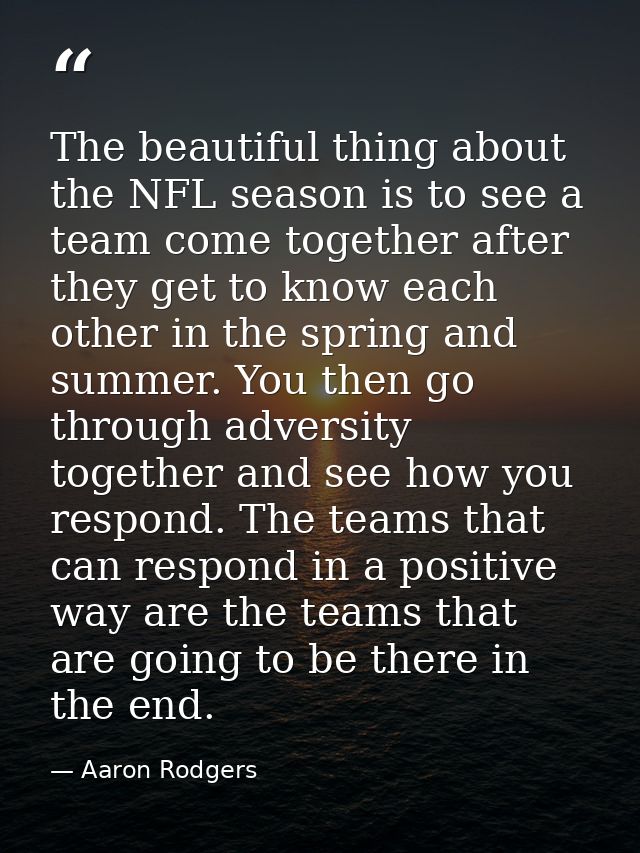 The beautiful thing about the NFL season is to see a team come together after they get to know each other in the spring  — Aaron Rodgers