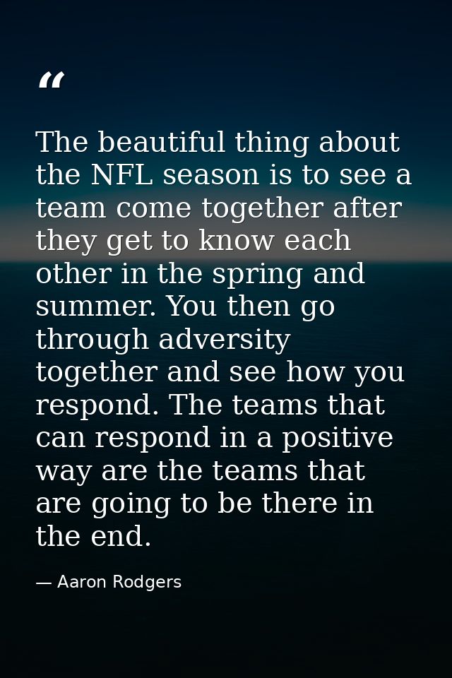 The beautiful thing about the NFL season is to see a team come together after they get to know each other in the spring  — Aaron Rodgers
