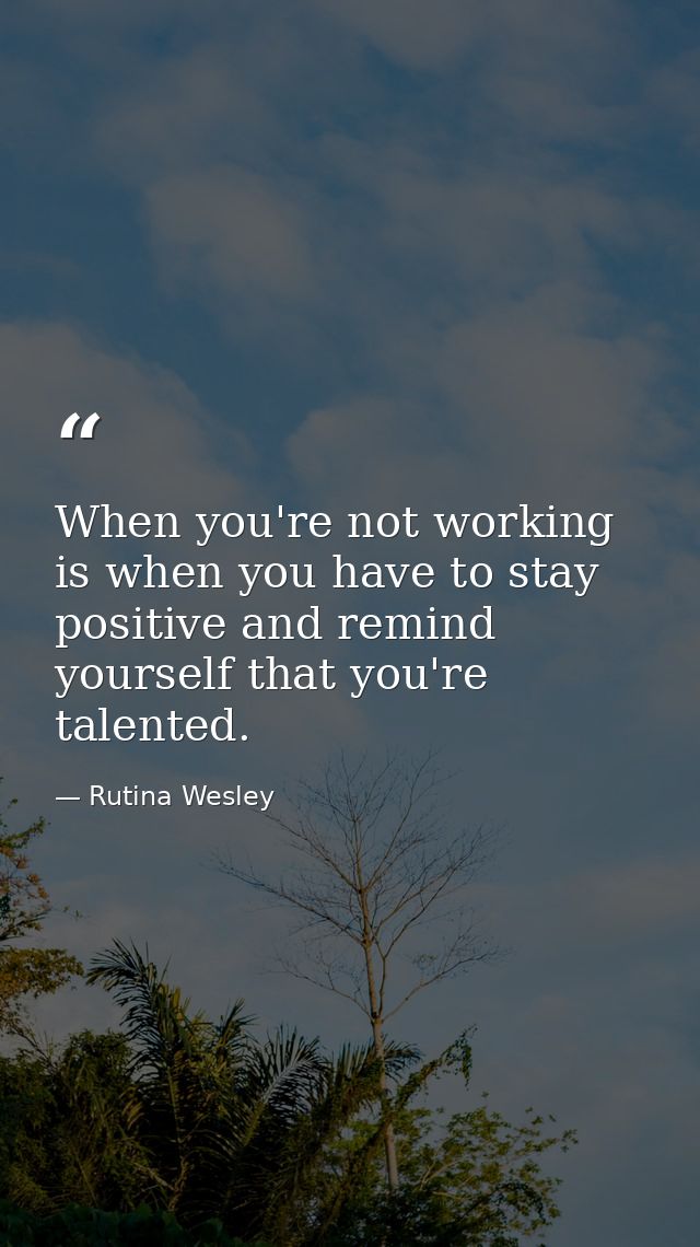 When you're not working is when you have to stay positive and remind yourself that you're talented. — Rutina Wesley