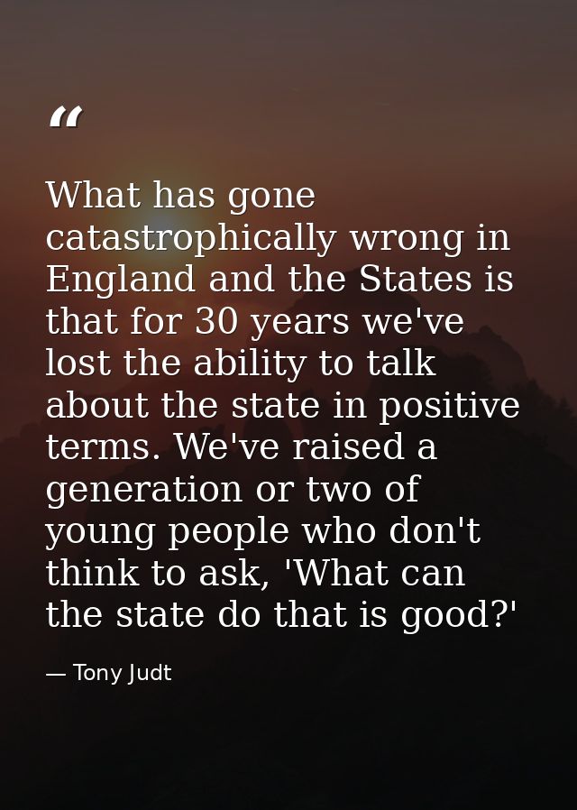 What has gone catastrophically wrong in England and the States is that for 30 years we've lost the ability to talk about — Tony Judt