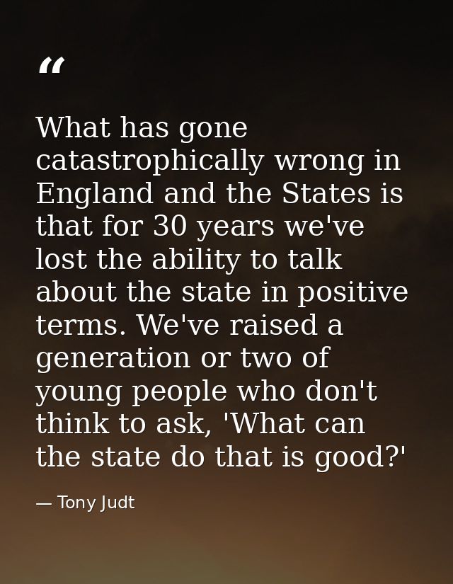 What has gone catastrophically wrong in England and the States is that for 30 years we've lost the ability to talk about — Tony Judt