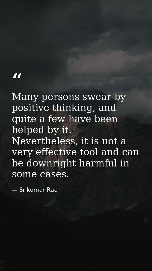 Many persons swear by positive thinking, and quite a few have been helped by it. Nevertheless, it is not a very effectiv — Srikumar Rao