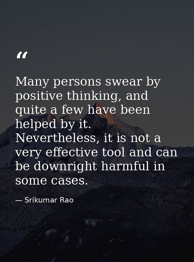 Many persons swear by positive thinking, and quite a few have been helped by it. Nevertheless, it is not a very effectiv — Srikumar Rao