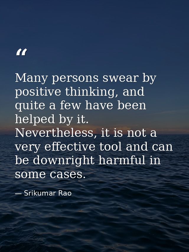 Many persons swear by positive thinking, and quite a few have been helped by it. Nevertheless, it is not a very effectiv — Srikumar Rao