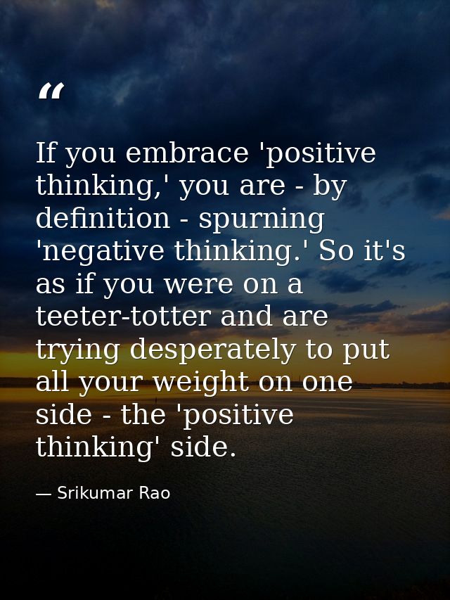 If you embrace 'positive thinking,' you are - by definition - spurning 'negative thinking.' So it's as if you were on a  — Srikumar Rao